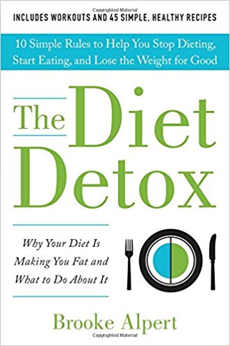 The Diet Detox: Why Your Diet Is Making You Fat and What to Do About It: 10 Simple Rules to Help You Stop Dieting, Start Eating, and Lose the Weight for Good