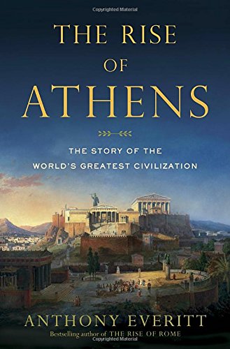 The Rise of Athens : The Story of the World's Greatest Civilization