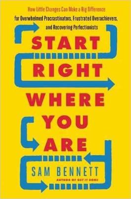 Start Right Where You Are: How Little Changes Can Make a Big Difference for Overwhelmed Procrastinators, Frustrated Overachievers, and Recovering Perfectionists